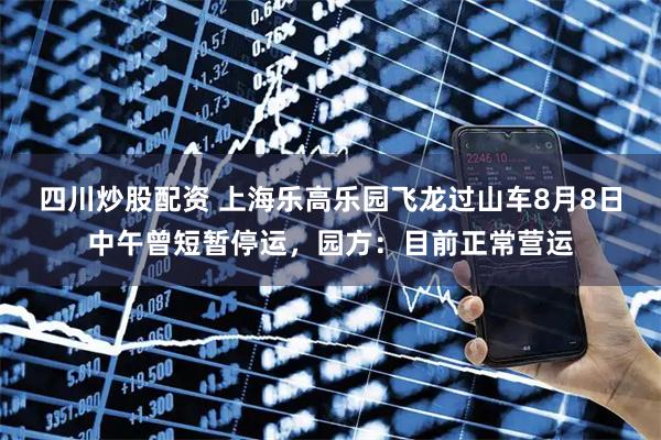 四川炒股配資 上海樂高樂園飛龍過山車8月8日中午曾短暫停運(yùn)，園方：目前正常營運(yùn)