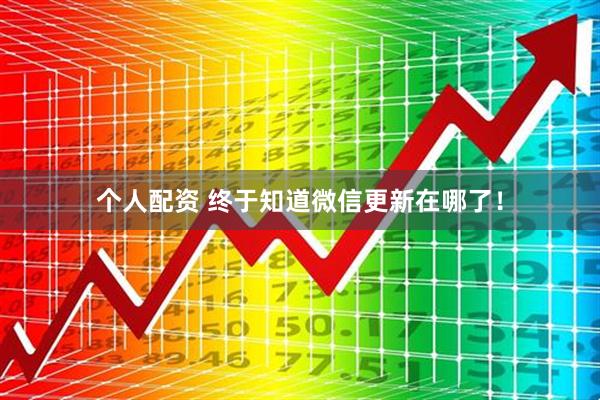 個(gè)人配資 終于知道微信更新在哪了！