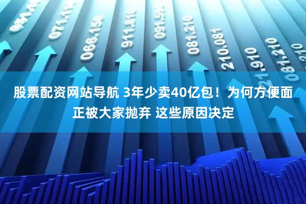 股票配資網(wǎng)站導(dǎo)航 3年少賣40億包！為何方便面正被大家拋棄 這些原因決定