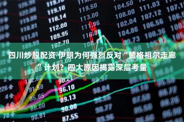 四川炒股配資 伊朗為何強(qiáng)烈反對(duì)“贊格祖爾走廊”計(jì)劃？四大原因揭露深層考量